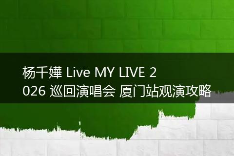 杨千嬅 Live MY LIVE 2026 巡回演唱会 厦门站观演攻略