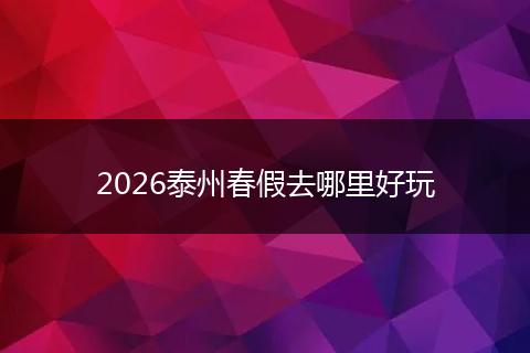 2026泰州春假去哪里好玩