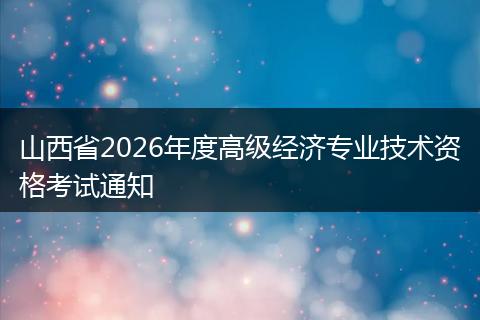 山西省2026年度高级经济专业技术资格考试通知