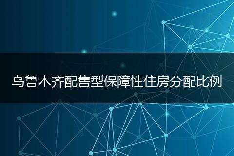 乌鲁木齐配售型保障性住房分配比例