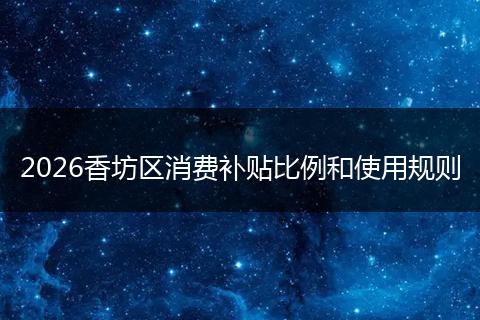 2026香坊区消费补贴比例和使用规则