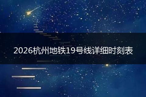 2026杭州地铁19号线详细时刻表
