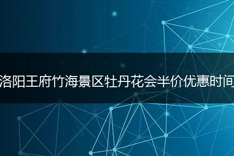 洛阳王府竹海景区牡丹花会半价优惠时间