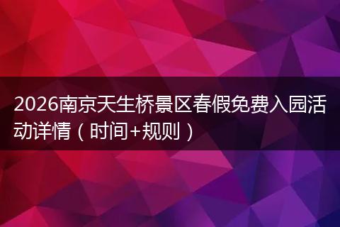 2026南京天生桥景区春假免费入园活动详情（时间+规则）