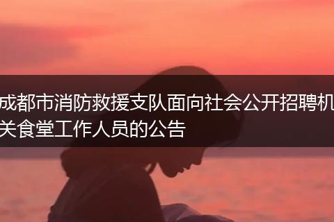 成都市消防救援支队面向社会公开招聘机关食堂工作人员的公告