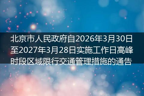 北京市人民政府自2026年3月30日至2027年3月28日实施工作日高峰时段区域限行交通管理措施的通告