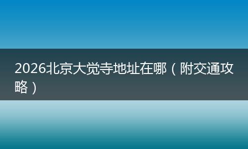 2026北京大觉寺地址在哪（附交通攻略）