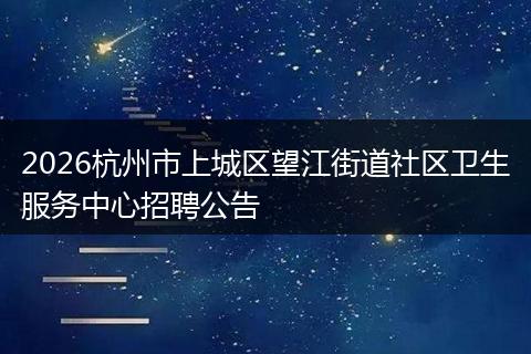 2026杭州市上城区望江街道社区卫生服务中心招聘公告