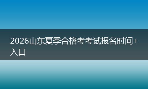 2026山东夏季合格考考试报名时间+入口