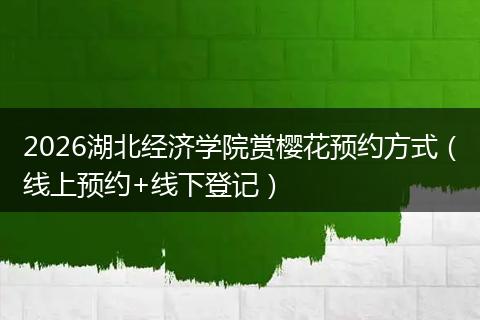 2026湖北经济学院赏樱花预约方式（线上预约+线下登记）