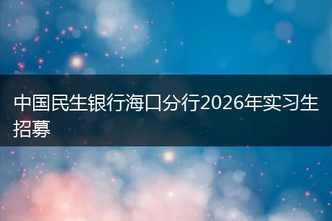 中国民生银行海口分行2026年实习生招募