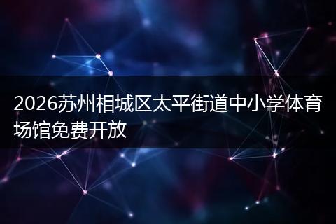 2026苏州相城区太平街道中小学体育场馆免费开放