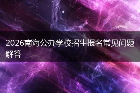 2026南海公办学校招生报名常见问题解答