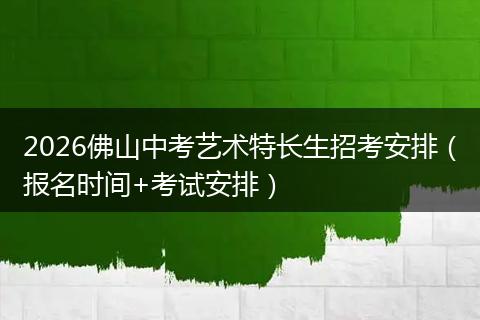 2026佛山中考艺术特长生招考安排（报名时间+考试安排）
