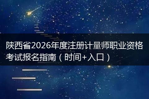 陕西省2026年度注册计量师职业资格考试报名指南（时间+入口）
