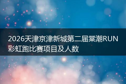 2026天津京津新城第二届棠潮RUN彩虹跑比赛项目及人数