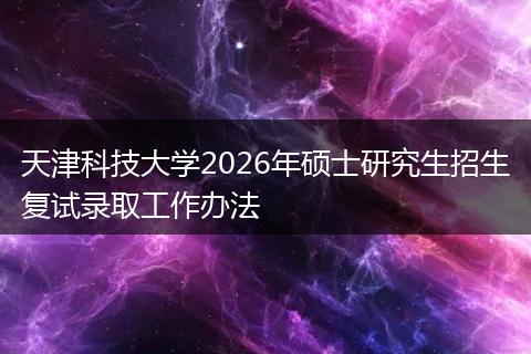 天津科技大学2026年硕士研究生招生复试录取工作办法