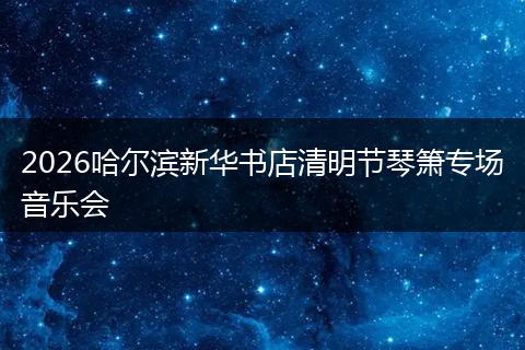 2026哈尔滨新华书店清明节琴箫专场音乐会