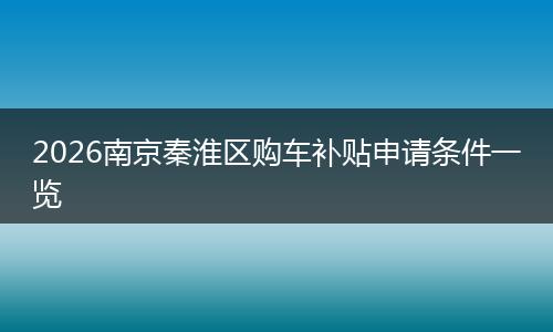 2026南京秦淮区购车补贴申请条件一览