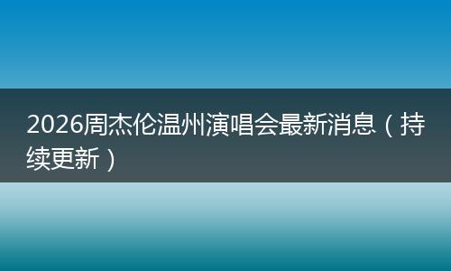 2026周杰伦温州演唱会最新消息（持续更新）