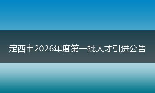 定西市2026年度第一批人才引进公告