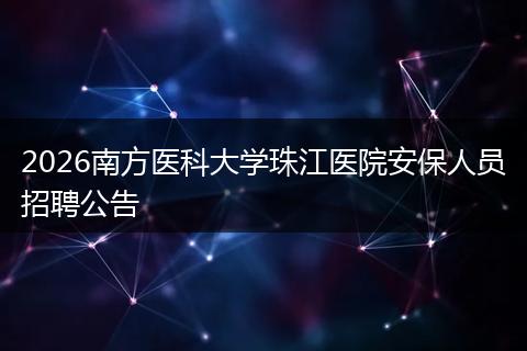 2026南方医科大学珠江医院安保人员招聘公告