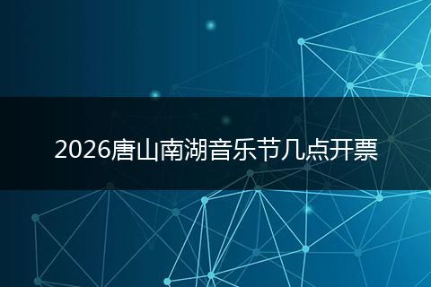 2026唐山南湖音乐节几点开票