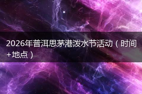 2026年普洱思茅港泼水节活动（时间+地点）