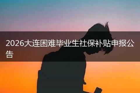 2026大连困难毕业生社保补贴申报公告