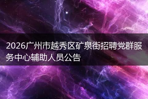 2026广州市越秀区矿泉街招聘党群服务中心辅助人员公告
