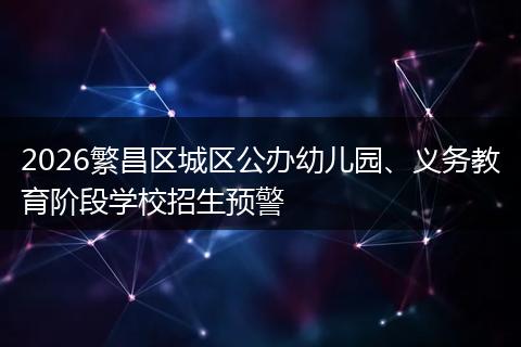 2026繁昌区城区公办幼儿园、义务教育阶段学校招生预警