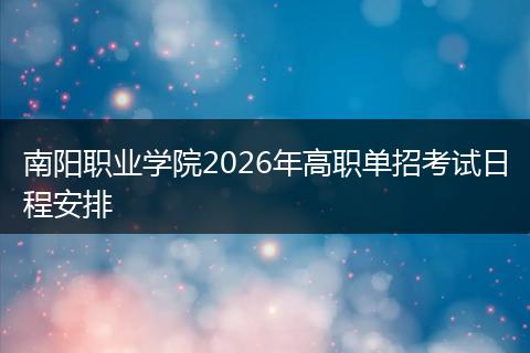 南阳职业学院2026年高职单招考试日程安排