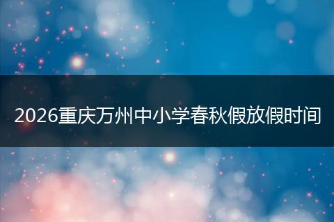 2026重庆万州中小学春秋假放假时间