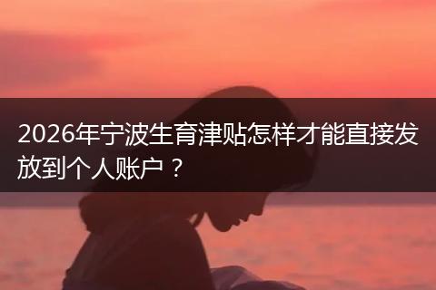 2026年宁波生育津贴怎样才能直接发放到个人账户？