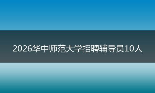 2026华中师范大学招聘辅导员10人