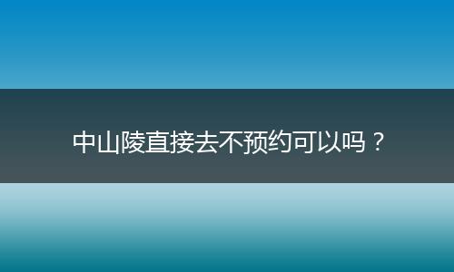 中山陵直接去不预约可以吗？