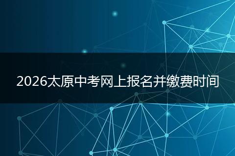 2026太原中考网上报名并缴费时间