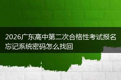 2026广东高中第二次合格性考试报名忘记系统密码怎么找回