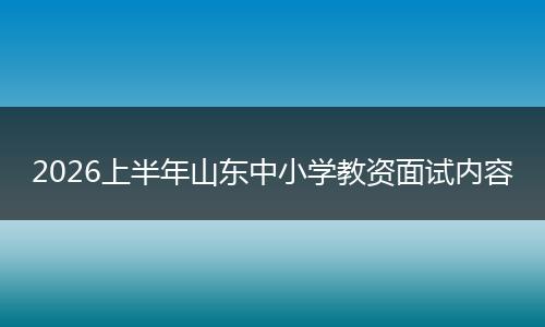 2026上半年山东中小学教资面试内容
