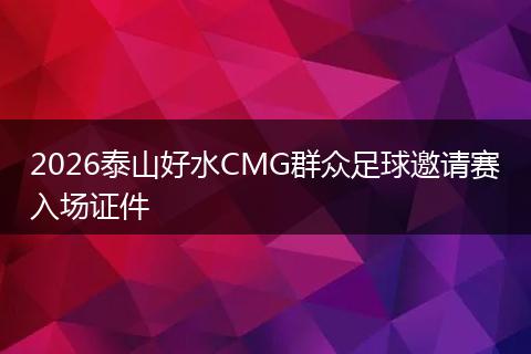 2026泰山好水CMG群众足球邀请赛入场证件