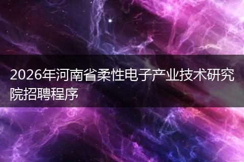2026年河南省柔性电子产业技术研究院招聘程序