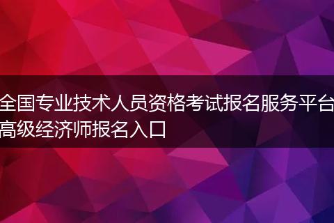 全国专业技术人员资格考试报名服务平台高级经济师报名入口