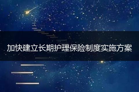 加快建立长期护理保险制度实施方案