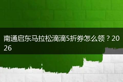南通启东马拉松滴滴5折券怎么领？2026