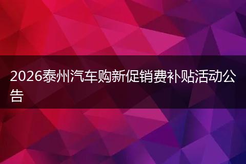 2026泰州汽车购新促销费补贴活动公告