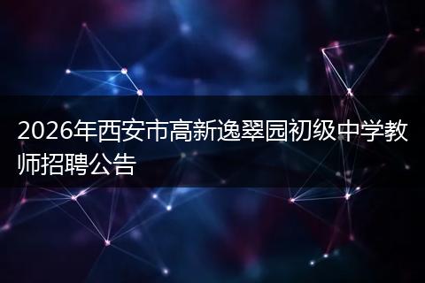 2026年西安市高新逸翠园初级中学教师招聘公告