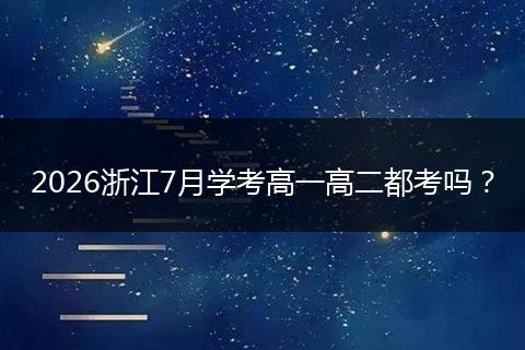 2026浙江7月学考高一高二都考吗？