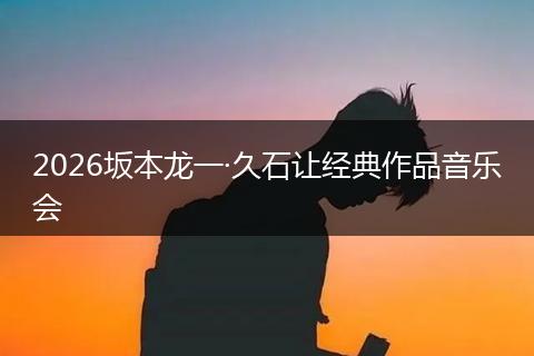 2026坂本龙一·久石让经典作品音乐会