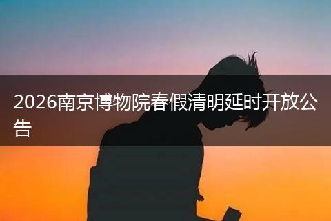 2026南京博物院春假清明延时开放公告