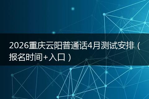 2026重庆云阳普通话4月测试安排（报名时间+入口）